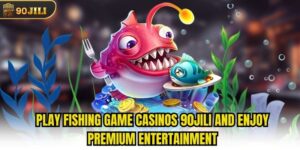 Play Fishing Game Casinos 90jili And Enjoy Premium Entertainment