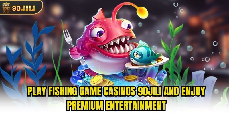 Play Fishing Game Casinos 90jili And Enjoy Premium Entertainment